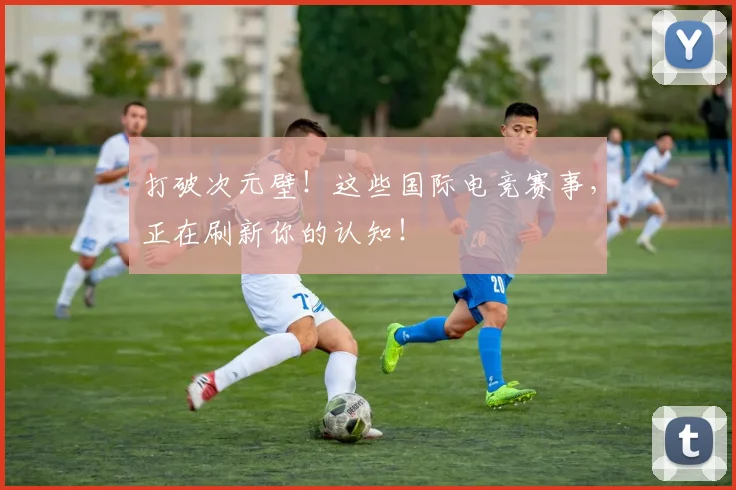 打破次元壁!这些国际电竞赛事,正在刷新你的认知!