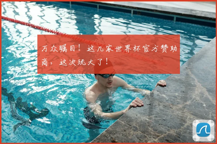 万众瞩目！这几家世界杯官方赞助商，这次玩大了！