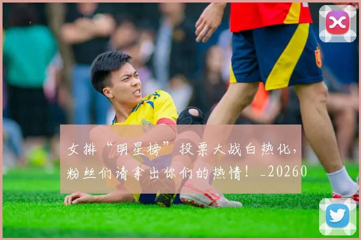 女排“明星榜”投票大战白热化，粉丝们请拿出你们的热情！_20260604144611