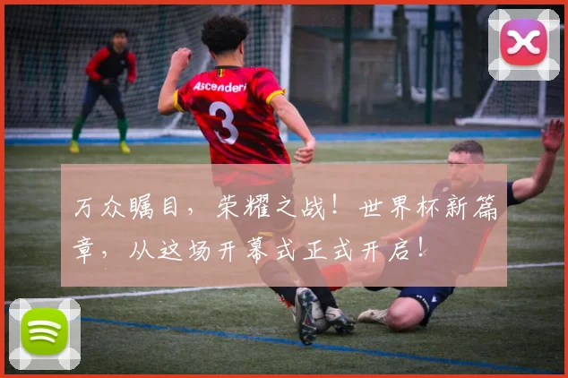 万众瞩目,荣耀之战!世界杯新篇章,从这场开幕式正式开启!