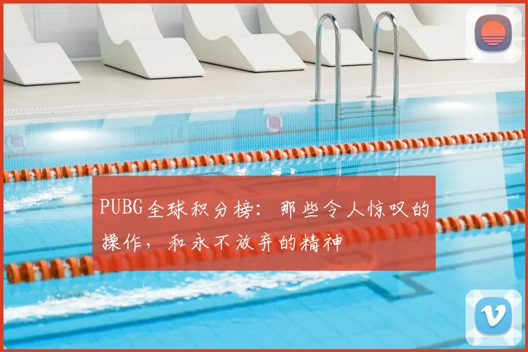 PUBG全球积分榜：那些令人惊叹的操作，和永不放弃的精神