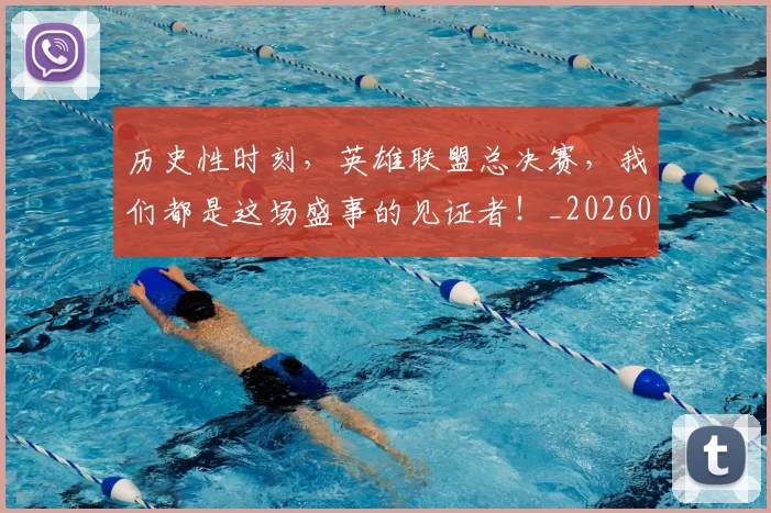 历史性时刻,英雄联盟总决赛,我们都是这场盛事的见证者!_20260602212738