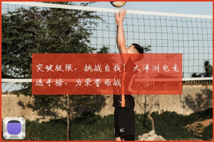 突破极限，挑战自我！大洋洲电竞选手榜，为荣誉而战