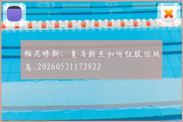 维尼修斯:皇马新王如何征服伯纳乌_20260531172922