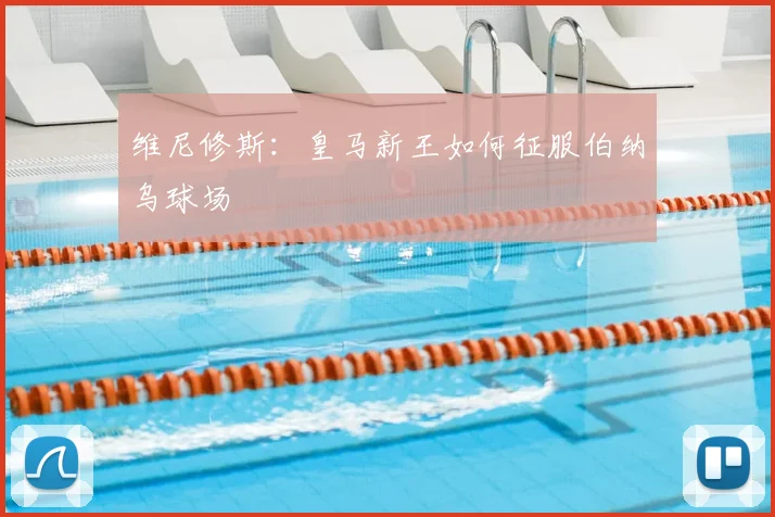 维尼修斯：皇马新王如何征服伯纳乌球场