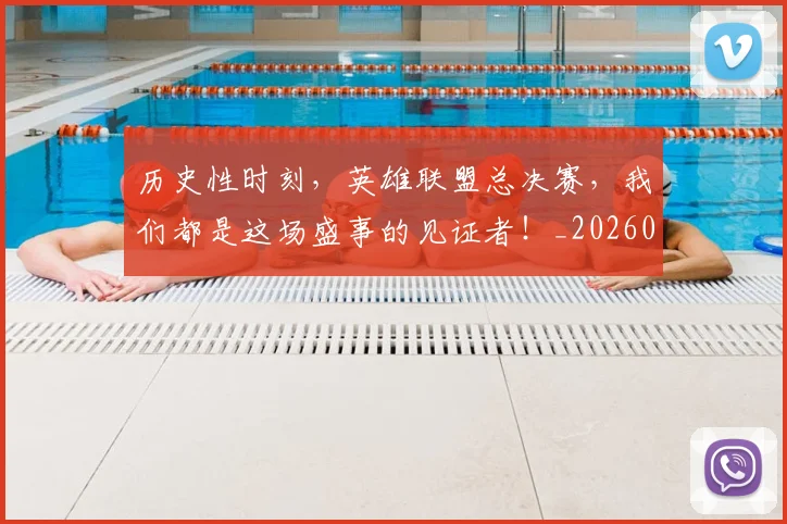 历史性时刻,英雄联盟总决赛,我们都是这场盛事的见证者!_20260704174821