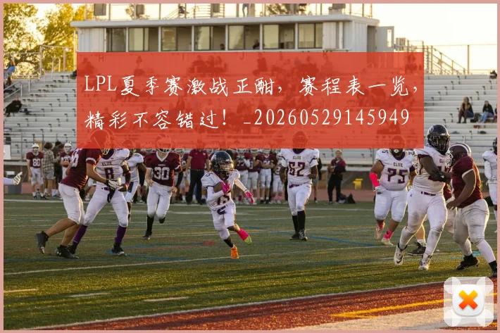 LPL夏季赛激战正酣，赛程表一览，精彩不容错过！_20260529145949