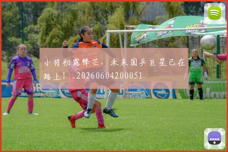 小将初露锋芒，未来国乒巨星已在路上！_20260604200051