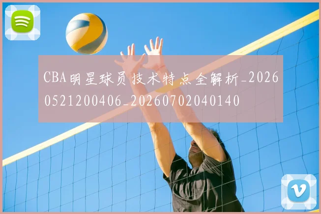 CBA明星球员技术特点全解析_20260521200406_20260702040140