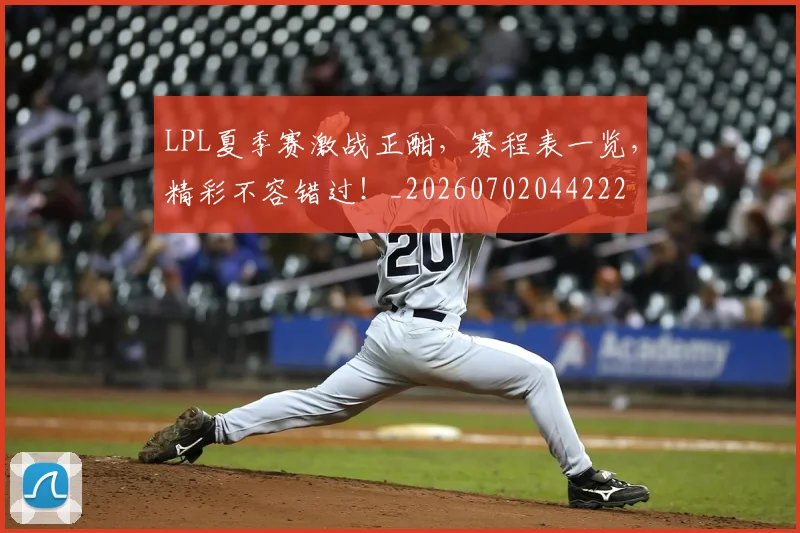 LPL夏季赛激战正酣,赛程表一览,精彩不容错过!_20260702044222
