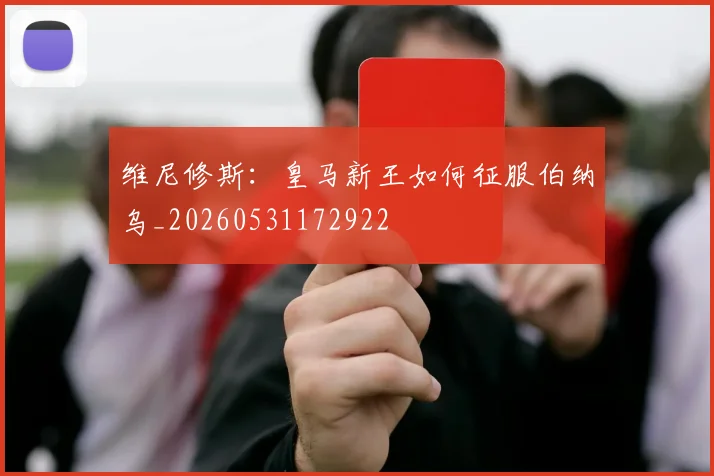 维尼修斯：皇马新王如何征服伯纳乌_20260531172922
