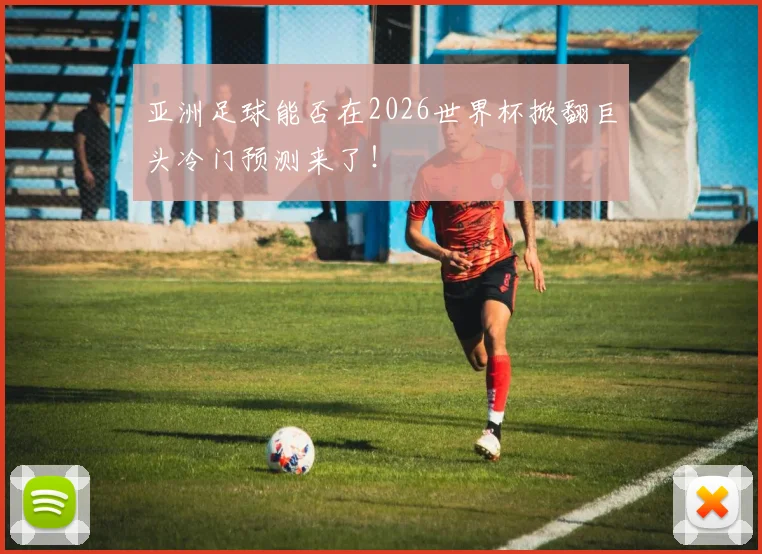 亚洲足球能否在2026世界杯掀翻巨头冷门预测来了！