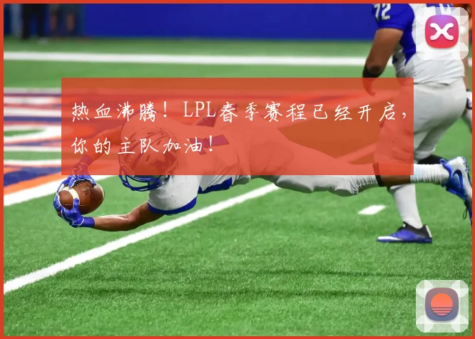 热血沸腾!LPL春季赛程已经开启,你的主队加油!