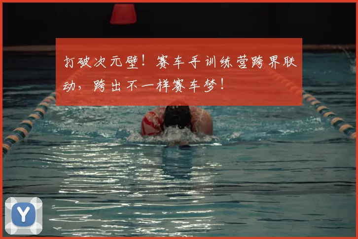 打破次元壁！赛车手训练营跨界联动，跨出不一样赛车梦！