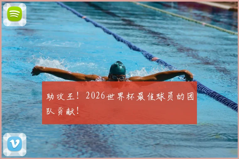 助攻王！2026世界杯最佳球员的团队贡献！