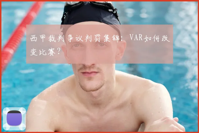 西甲裁判争议判罚集锦:VAR如何改变比赛?