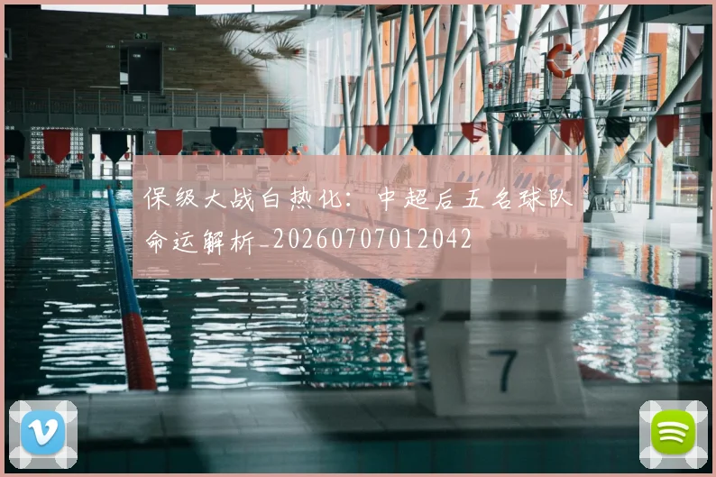保级大战白热化：中超后五名球队命运解析_20260707012042