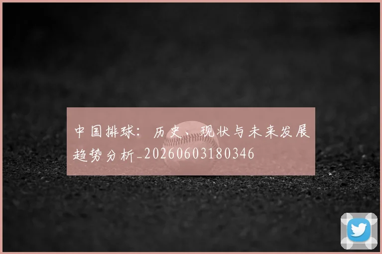 中国排球：历史、现状与未来发展趋势分析_20260603180346