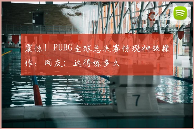 震惊!PUBG全球总决赛惊现神级操作,网友:这得练多久