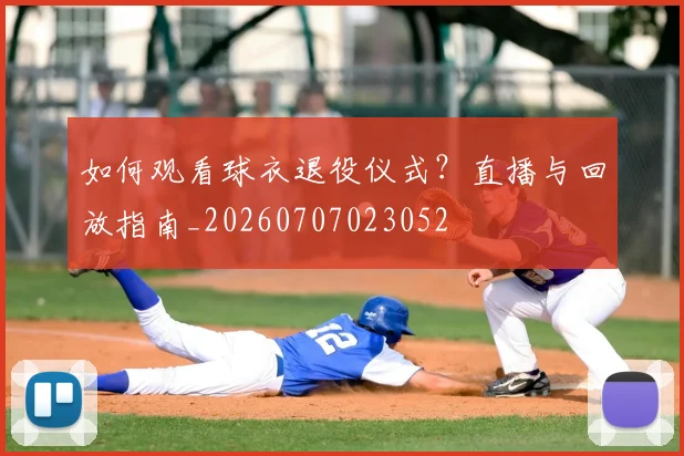 如何观看球衣退役仪式?直播与回放指南_20260707023052