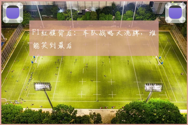 F1红旗背后：车队战略大洗牌，谁能笑到最后