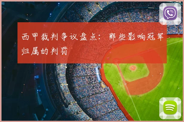 西甲裁判争议盘点:那些影响冠军归属的判罚