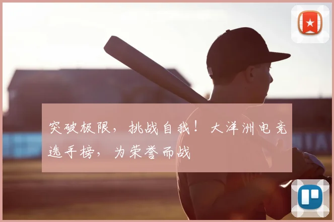 突破极限,挑战自我!大洋洲电竞选手榜,为荣誉而战