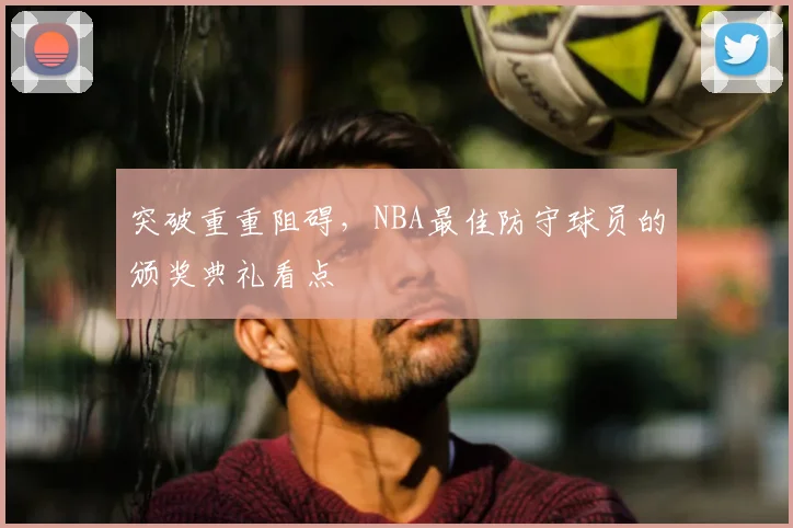 突破重重阻碍,NBA最佳防守球员的颁奖典礼看点